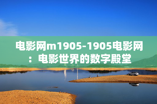 电影网m1905-1905电影网：电影世界的数字殿堂