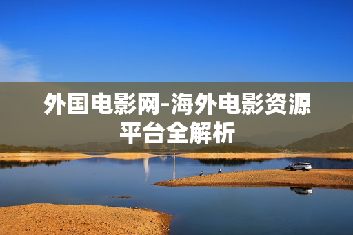 外国电影网-海外电影资源平台全解析