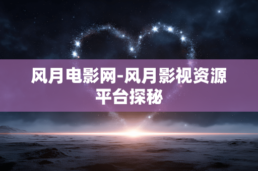 风月电影网-风月影视资源平台探秘