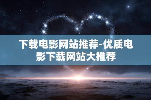 下载电影网站推荐-优质电影下载网站大推荐