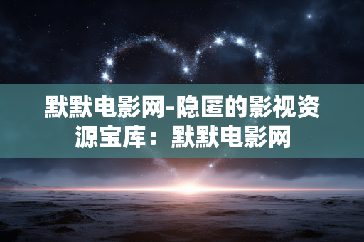 默默电影网-隐匿的影视资源宝库：默默电影网