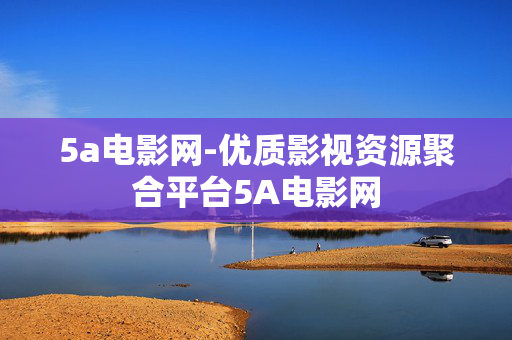 5a电影网-优质影视资源聚合平台5A电影网