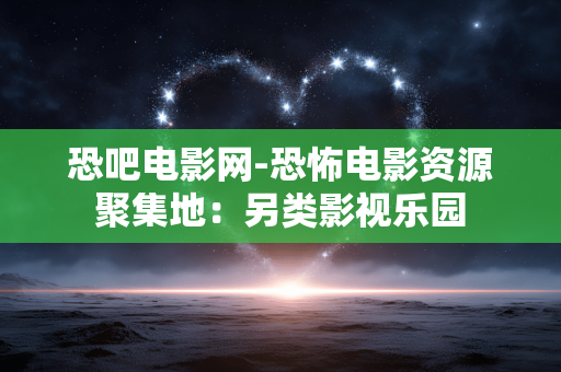 恐吧电影网-恐怖电影资源聚集地：另类影视乐园