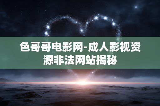 色哥哥电影网-成人影视资源非法网站揭秘