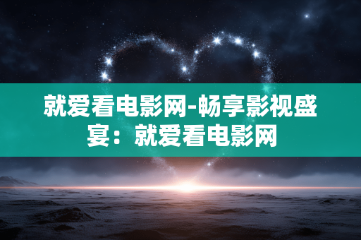 就爱看电影网-畅享影视盛宴：就爱看电影网