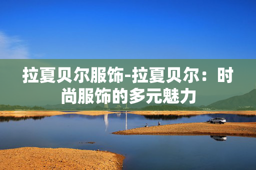 拉夏贝尔服饰-拉夏贝尔：时尚服饰的多元魅力