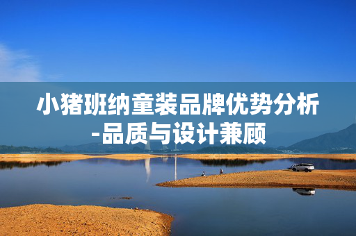 小猪班纳童装品牌优势分析-品质与设计兼顾 小猪班纳童装品牌优势分析-品质与设计兼顾