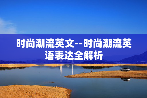 时尚潮流英文--时尚潮流英语表达全解析