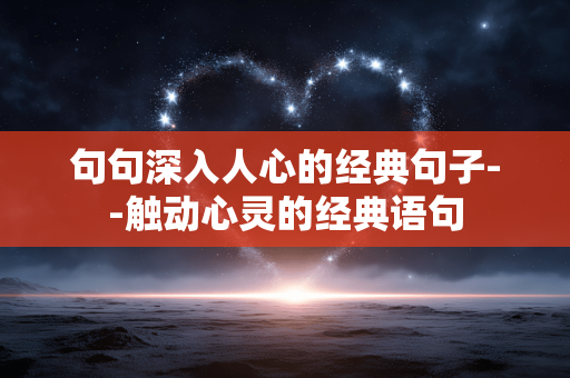 句句深入人心的经典句子--触动心灵的经典语句
