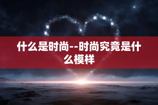 什么是时尚--时尚究竟是什么模样