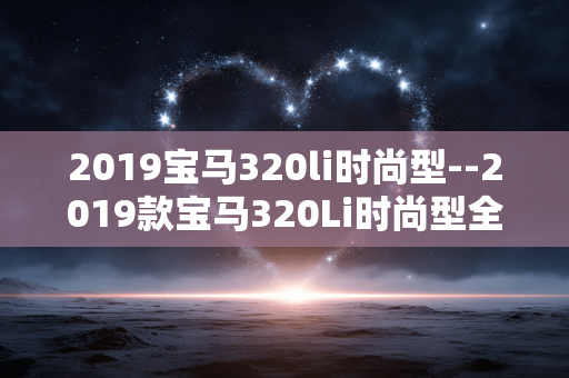 2019宝马320li时尚型--2019款宝马320Li时尚型全方位剖析 2019宝马320li时尚型--2019款宝马320Li时尚型全方位剖析