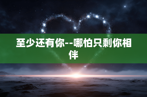 至少还有你--哪怕只剩你相伴