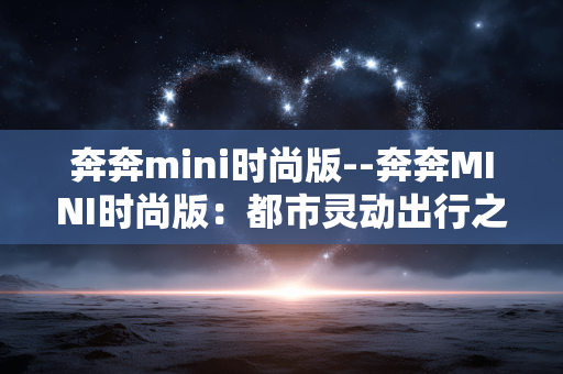 奔奔mini时尚版--奔奔MINI时尚版：都市灵动出行之选