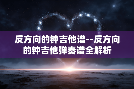 反方向的钟吉他谱--反方向的钟吉他弹奏谱全解析