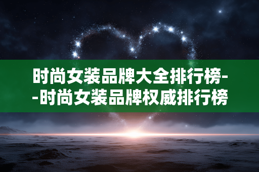 时尚女装品牌大全排行榜--时尚女装品牌权威排行榜大揭秘