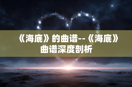 《海底》的曲谱--《海底》曲谱深度剖析