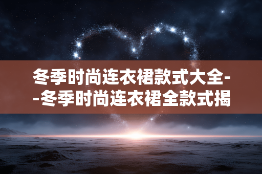 冬季时尚连衣裙款式大全--冬季时尚连衣裙全款式揭秘