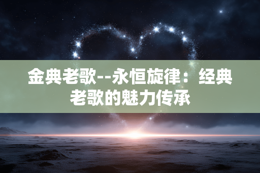 金典老歌--永恒旋律：经典老歌的魅力传承
