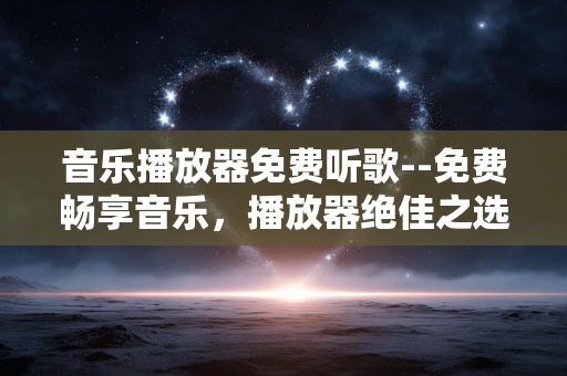 音乐播放器免费听歌--免费畅享音乐，播放器绝佳之选
