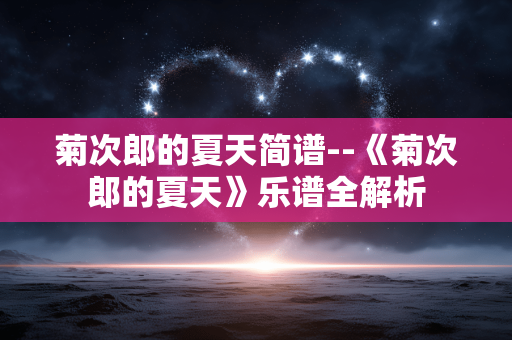 菊次郎的夏天简谱--《菊次郎的夏天》乐谱全解析
