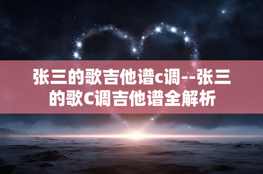 张三的歌吉他谱c调--张三的歌C调吉他谱全解析