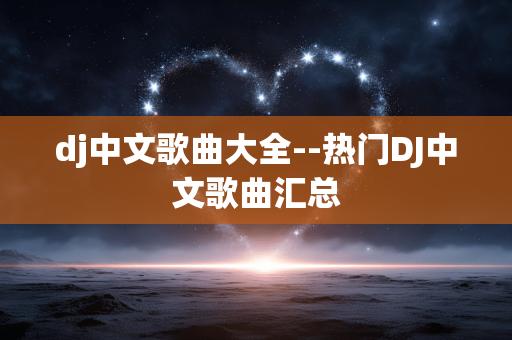 dj中文歌曲大全--热门DJ中文歌曲汇总