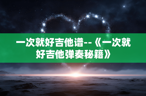 一次就好吉他谱--《一次就好吉他弹奏秘籍》