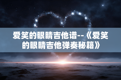 爱笑的眼睛吉他谱--《爱笑的眼睛吉他弹奏秘籍》