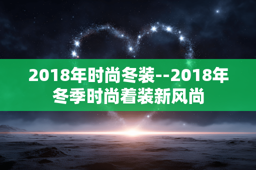 2018年时尚冬装--2018年冬季时尚着装新风尚