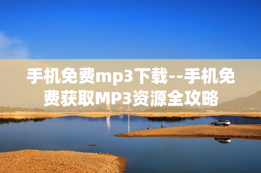 手机免费mp3下载--手机免费获取MP3资源全攻略