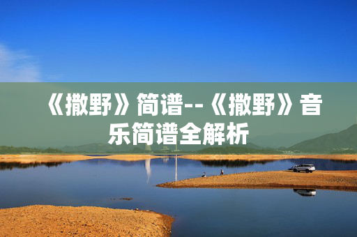 《撒野》简谱--《撒野》音乐简谱全解析