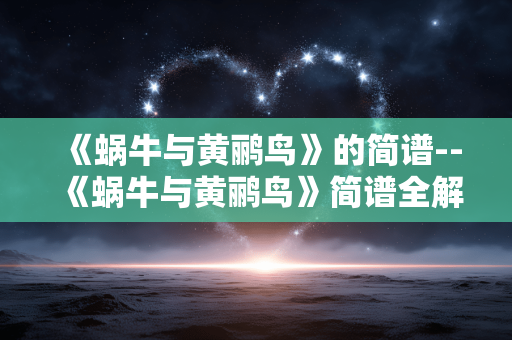 《蜗牛与黄鹂鸟》的简谱--《蜗牛与黄鹂鸟》简谱全解析