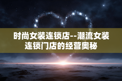 时尚女装连锁店--潮流女装连锁门店的经营奥秘