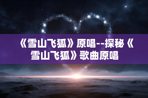 《雪山飞狐》原唱--探秘《雪山飞狐》歌曲原唱