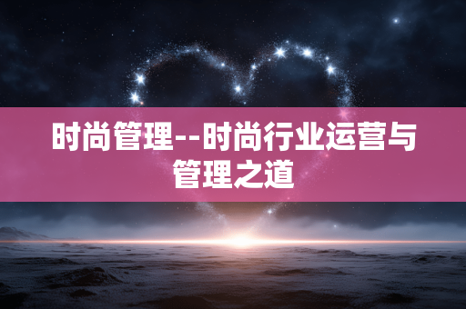 时尚管理--时尚行业运营与管理之道