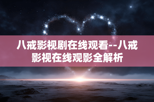 八戒影视剧在线观看--八戒影视在线观影全解析