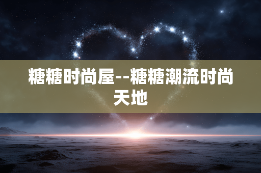糖糖时尚屋--糖糖潮流时尚天地