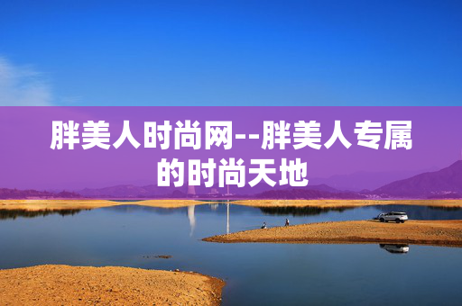 胖美人时尚网--胖美人专属的时尚天地