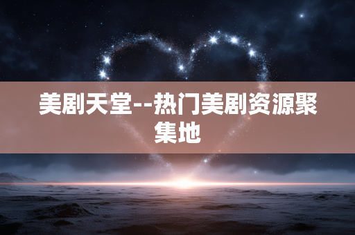 美剧天堂--热门美剧资源聚集地
