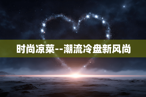 时尚凉菜--潮流冷盘新风尚