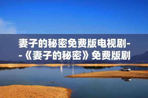 妻子的秘密免费版电视剧--《妻子的秘密》免费版剧集深度探秘