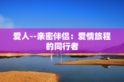 爱人--亲密伴侣：爱情旅程的同行者
