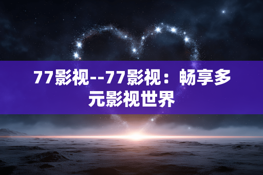 77影视--77影视：畅享多元影视世界