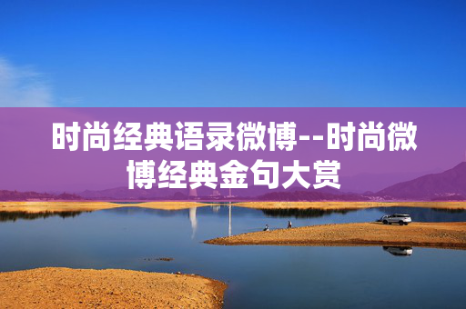 时尚经典语录微博--时尚微博经典金句大赏