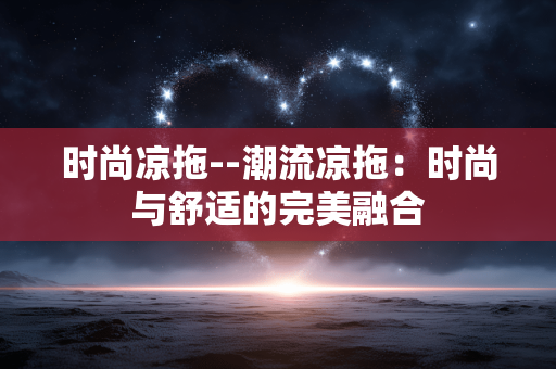 时尚凉拖--潮流凉拖：时尚与舒适的完美融合