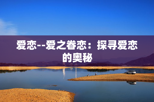 爱恋--爱之眷恋：探寻爱恋的奥秘