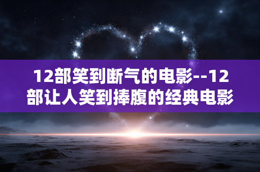 12部笑到断气的电影--12部让人笑到捧腹的经典电影