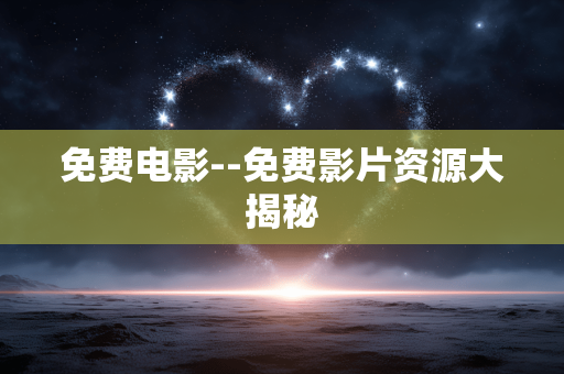 免费电影--免费影片资源大揭秘