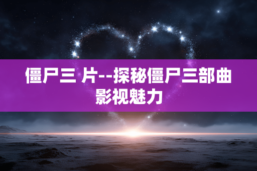 僵尸三 片--探秘僵尸三部曲影视魅力