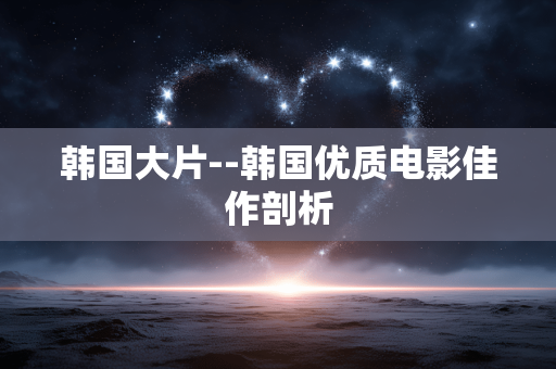 韩国大片--韩国优质电影佳作剖析